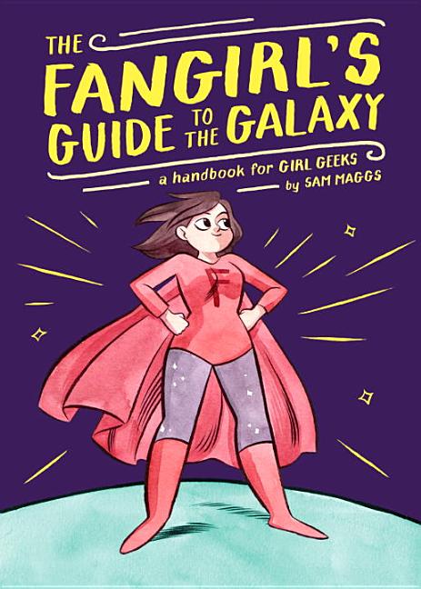 The fangirl's guide to the galaxy; a handbook for geek girls, by Sam Maggs