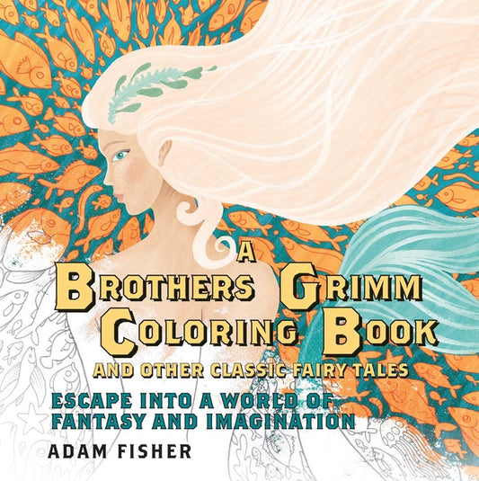 Brother's Grimm Coloring Book and Other Classic Fairy Tales Escape into a World of Fantasy and Imagination by Adam Fisher